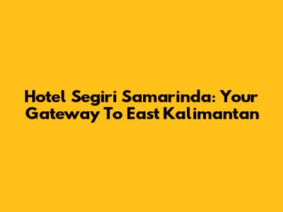 Hotel Segiri Samarinda: Your Gateway To East Kalimantan