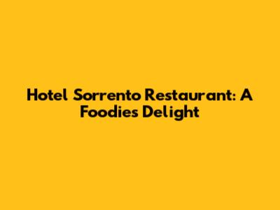 Hotel Sorrento Restaurant: A Foodie's Delight