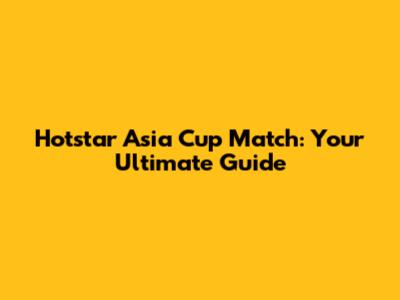 Hotstar Asia Cup Match: Your Ultimate Guide