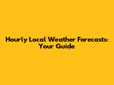 Hourly Local Weather Forecasts: Your Guide