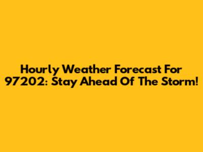 Hourly Weather Forecast For 97202: Stay Ahead Of The Storm!