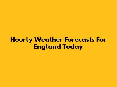 Hourly Weather Forecasts For England Today