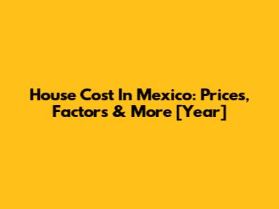 House Cost In Mexico: Prices, Factors & More [Year]