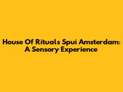 House Of Rituals Spui Amsterdam: A Sensory Experience