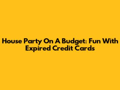 House Party On A Budget: Fun With Expired Credit Cards