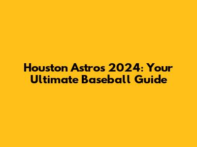 Houston Astros 2024: Your Ultimate Baseball Guide