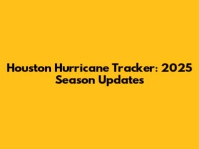 Houston Hurricane Tracker: 2025 Season Updates