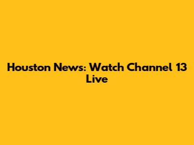 Houston News: Watch Channel 13 Live
