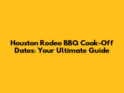 Houston Rodeo BBQ Cook-Off Dates: Your Ultimate Guide
