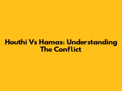Houthi Vs Hamas: Understanding The Conflict