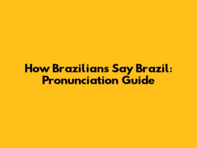 How Brazilians Say 'Brazil': Pronunciation Guide