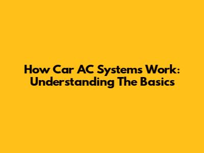 How Car AC Systems Work: Understanding The Basics