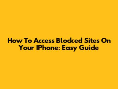 How To Access Blocked Sites On Your IPhone: Easy Guide