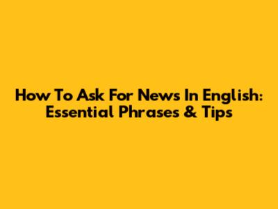 How To Ask For News In English: Essential Phrases & Tips
