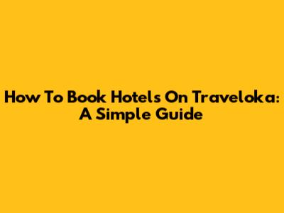 How To Book Hotels On Traveloka: A Simple Guide