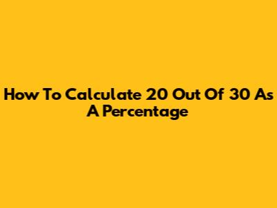 How To Calculate 20 Out Of 30 As A Percentage