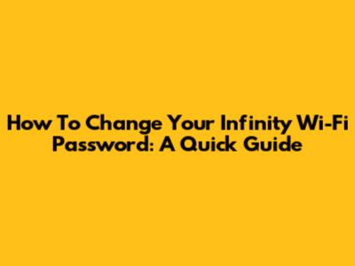 How To Change Your Infinity Wi-Fi Password: A Quick Guide