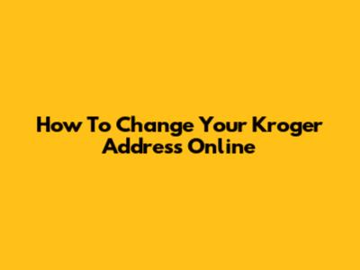 How To Change Your Kroger Address Online