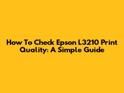 How To Check Epson L3210 Print Quality: A Simple Guide