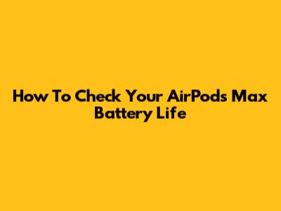 How To Check Your AirPods Max Battery Life