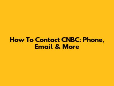 How To Contact CNBC: Phone, Email & More
