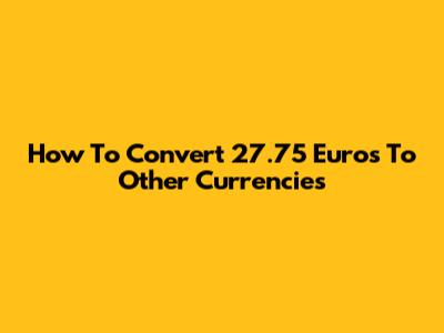 How To Convert 27.75 Euros To Other Currencies