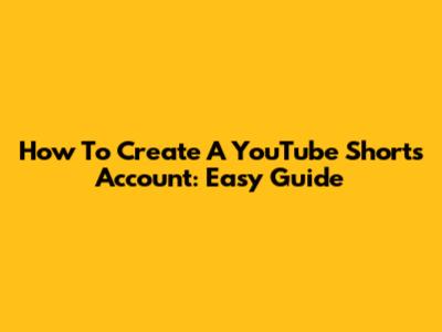 How To Create A YouTube Shorts Account: Easy Guide