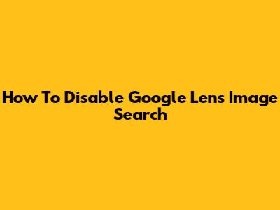 How To Disable Google Lens Image Search