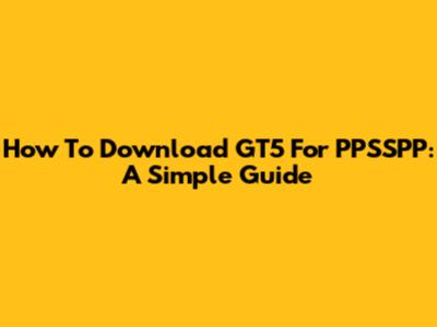 How To Download GT5 For PPSSPP: A Simple Guide
