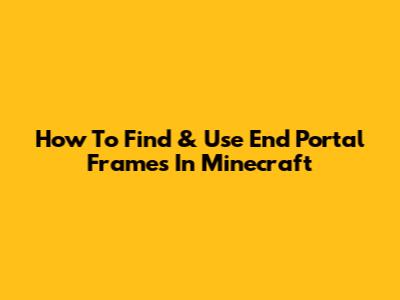 How To Find & Use End Portal Frames In Minecraft