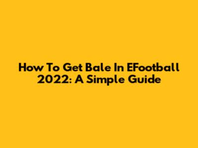 How To Get Bale In EFootball 2022: A Simple Guide