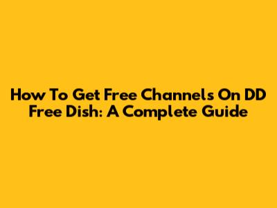 How To Get Free Channels On DD Free Dish: A Complete Guide