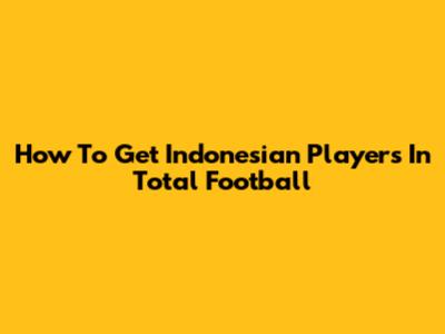 How To Get Indonesian Players In Total Football