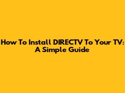 How To Install DIRECTV To Your TV: A Simple Guide