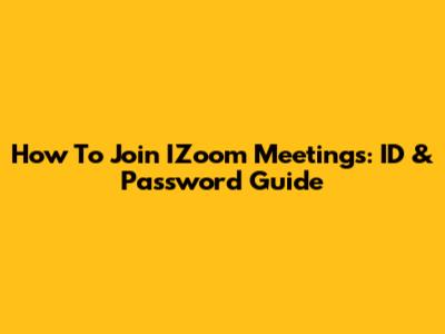 How To Join IZoom Meetings: ID & Password Guide