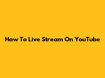 How To Live Stream On YouTube