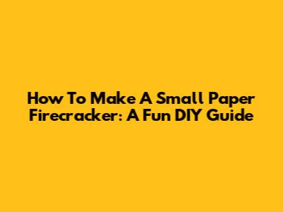How To Make A Small Paper Firecracker: A Fun DIY Guide