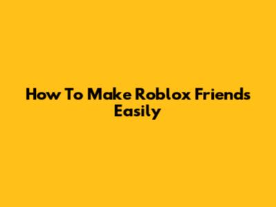 How To Make Roblox Friends Easily