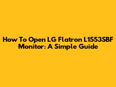 How To Open LG Flatron L1553SBF Monitor: A Simple Guide