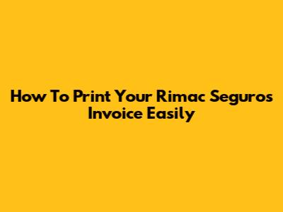 How To Print Your Rimac Seguros Invoice Easily
