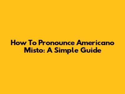 How To Pronounce Americano Misto: A Simple Guide