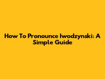 How To Pronounce Iwodzynski: A Simple Guide
