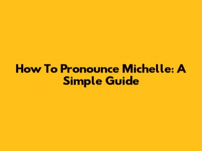 How To Pronounce Michelle: A Simple Guide