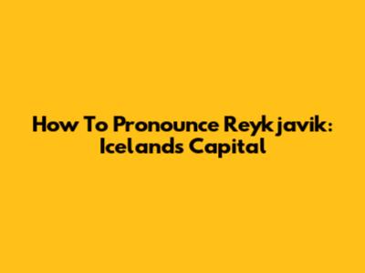 How To Pronounce Reykjavik: Iceland's Capital