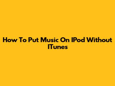 How To Put Music On IPod Without ITunes