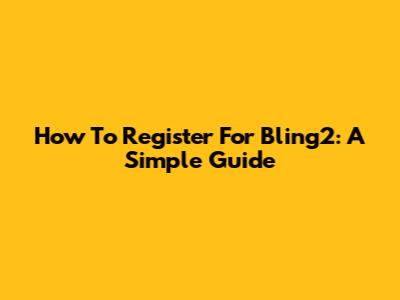 How To Register For Bling2: A Simple Guide