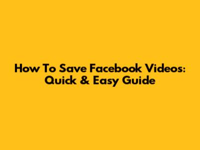How To Save Facebook Videos: Quick & Easy Guide