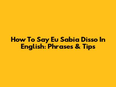 How To Say 'Eu Sabia Disso' In English: Phrases & Tips