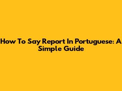 How To Say 'Report' In Portuguese: A Simple Guide
