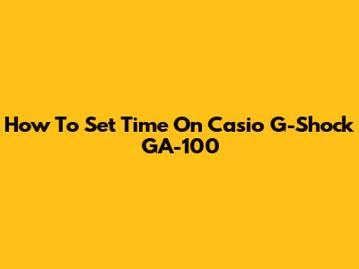 How To Set Time On Casio G-Shock GA-100